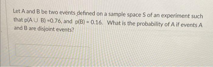 Let A And B Be Two Events Defined On A Sample Space S Of An Experiment Such That P A U B 0 76 And P B 0 16 What Is 1