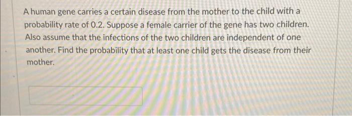 A Human Gene Carries A Certain Disease From The Mother To The Child With A Probability Rate Of 0 2 Suppose A Female Car 1