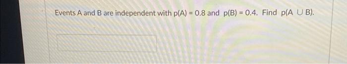 Events A And B Are Independent With P A 0 8 And P B 0 4 Find P A U B 1
