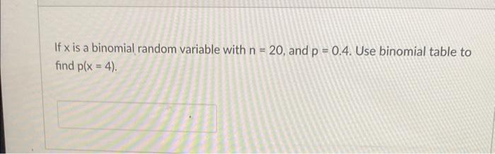 If X Is A Binomial Random Variable With N 20 And P 0 4 Use Binomial Table To Find P X 4 1