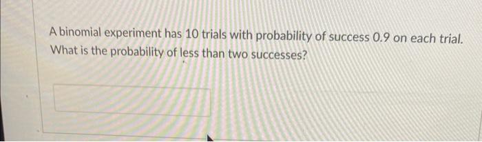 A Binomial Experiment Has 10 Trials With Probability Of Success 0 9 On Each Trial What Is The Probability Of Less Than 1