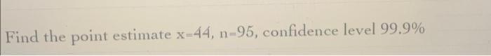Find The Point Estimate X 44 N 95 Confidence Level 99 9 1