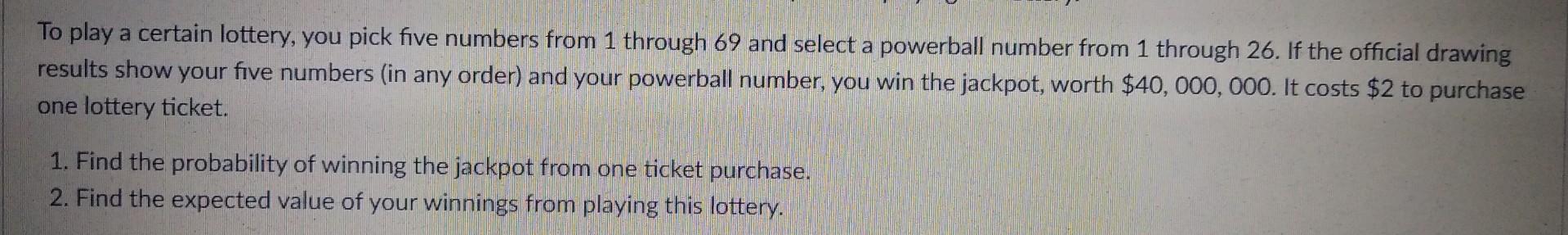 To Play A Certain Lottery You Pick Five Numbers From 1 Through 69 And Select A Powerball Number From 1 Through 26 If T 1
