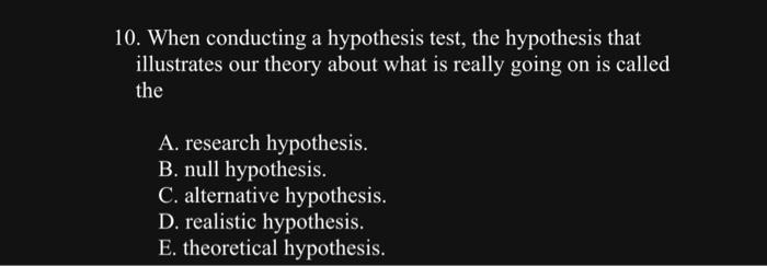 10 When Conducting A Hypothesis Test The Hypothesis That Illustrates Our Theory About What Is Really Going On Is Calle 1