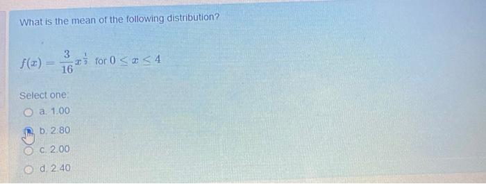 What Is The Mean Of The Following Distribution 3 F X 12 For 0 X 4 16 Select One A 1 00 B 2 80 C 2 00 Od 2 40 1