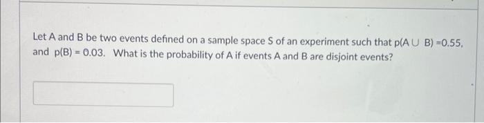 Let A And B Be Two Events Defined On A Sample Space S Of An Experiment Such That P A U B 0 55 And P B 0 03 What I 1