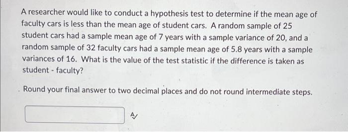 A Researcher Would Like To Conduct A Hypothesis Test To Determine If The Mean Age Of Faculty Cars Is Less Than The Mean 1