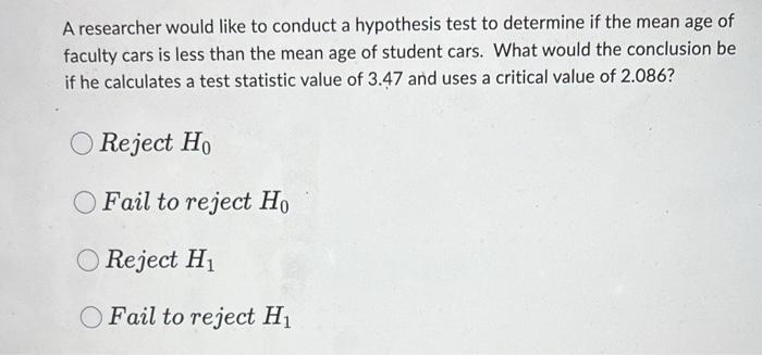A Researcher Would Like To Conduct A Hypothesis Test To Determine If The Mean Age Of Faculty Cars Is Less Than The Mean 1