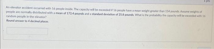 1 Pts An Elevator Accident Occurred With 16 People Inside The Capacity Will Be Exceeded If 16 People Have A Mean Weight 1