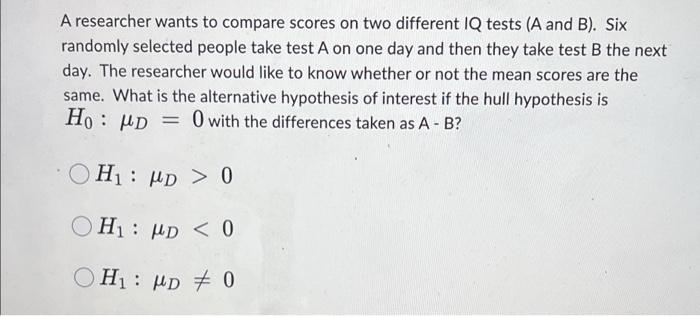 A Researcher Wants To Compare Scores On Two Different Iq Tests A And B Six Randomly Selected People Take Test A On On 1