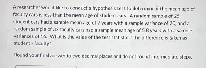 A Researcher Would Like To Conduct A Hypothesis Test To Determine If The Mean Age Of Faculty Cars Is Less Than The Mean 1