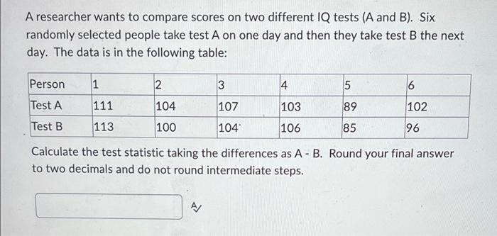 A Researcher Wants To Compare Scores On Two Different Iq Tests A And B Six Randomly Selected People Take Test A On On 1