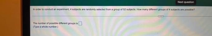 Next Question In Order To Conduct An Experiment 4 Subjects Are Randomly Selected From A Group Of 52 Subjects How Many 1