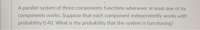 A Parallel System Of Three Components Functions Whenever At Least One Of Its Components Works Suppose That Each Compone 1