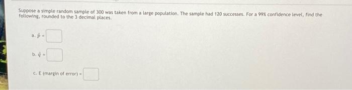 Suppose A Simple Random Sample Of 300 Was Taken From A Large Population The Sample Had 120 Successes For A 99 Confide 1
