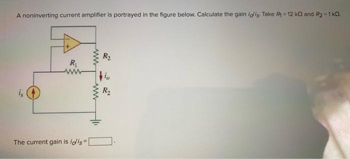 A Noninverting Current Amplifier Is Portrayed In The Figure Below Calculate The Gain Idis Take R 12 K And R2 1k0 W 1