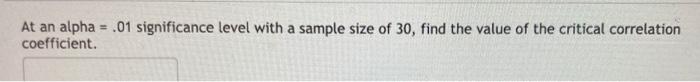 At An Alpha 01 Significance Level With A Sample Size Of 30 Find The Value Of The Critical Correlation Coefficient 1
