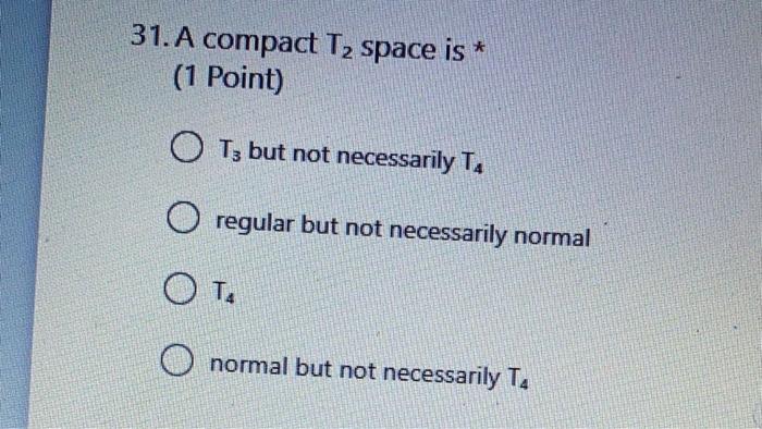 31 A Compact T2 Space Is 1 Point O T3 But Not Necessarily T O Regular But Not Necessarily Normal Ot Normal But No 1