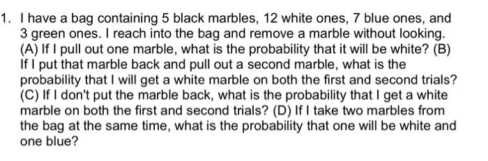 1 I Have A Bag Containing 5 Black Marbles 12 White Ones 7 Blue Ones And 3 Green Ones I Reach Into The Bag And Remov 1