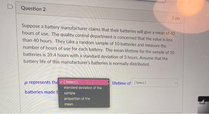 On D Question 1 3 Pts Suppose A Battery Manufacturer Claims That Their Batteries Will Give A Mean Of 40 Hours Of Use Th 2