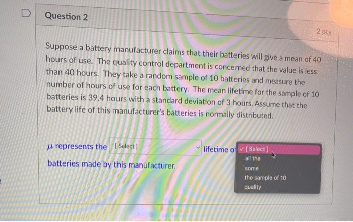 On D Question 1 3 Pts Suppose A Battery Manufacturer Claims That Their Batteries Will Give A Mean Of 40 Hours Of Use Th 3