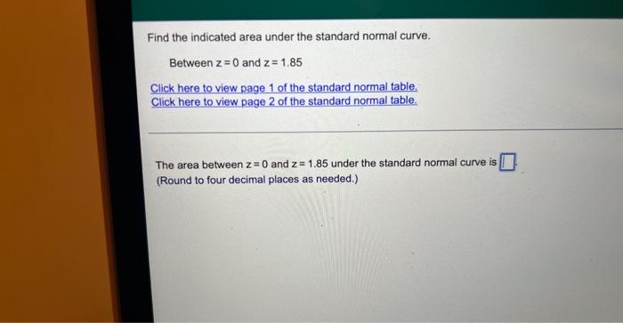 Find The Indicated Area Under The Standard Normal Curve Between Z 0 And Z 1 85 Click Here To View Page 1 Of The Stand 1