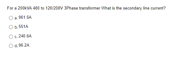 For A 200kva 480 To 120 208v 3phase Transformer What Is The Secondary Line Current A 961 5a O B 551a O C 240 6a O D 96 1