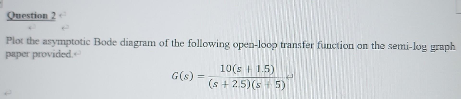 Question 2 Plot The Asymptotic Bode Diagram Of The Following Open Loop Transfer Function On The Semi Log Graph Paper Pro 1