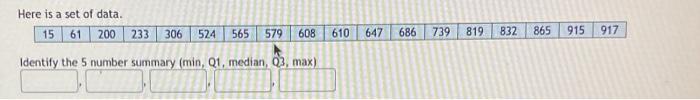 Here Is A Set Of Data 15 61 200 233 306 565 579 608 Identify The 5 Number Summary Min Q1 Median Q3 Max 524 610 64 1