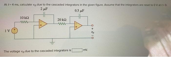 At T 4 Ms Calculate Vo Due To The Cascaded Integrators In The Given Figure Assume That The Integrators Are Reset To O 1