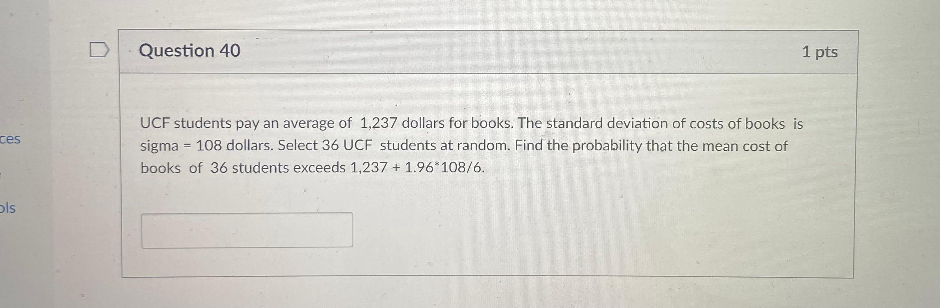 Ces Ols Question 40 1 Pts Ucf Students Pay An Average Of 1 237 Dollars For Books The Standard Deviation Of Costs Of Boo 1