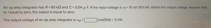 An Op Amp Integrator Has R 60 Kn And C 0 04 F If The Input Voltage Is V 10 Sin 50t Mv Obtain The Output Voltage A 1