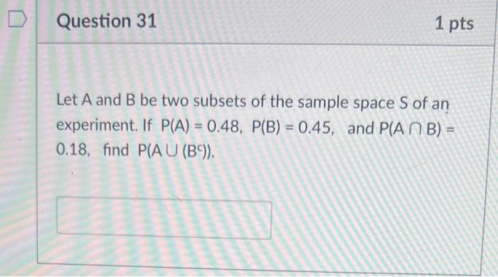 Question 31 1 Pts Let A And B Be Two Subsets Of The Sample Space S Of An Experiment If P A 0 48 P B 0 45 And P 1