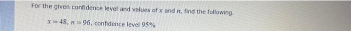 For The Given Confidence Level And Values Of X And N Find The Following X 48 N 96 Confidence Level 95 1