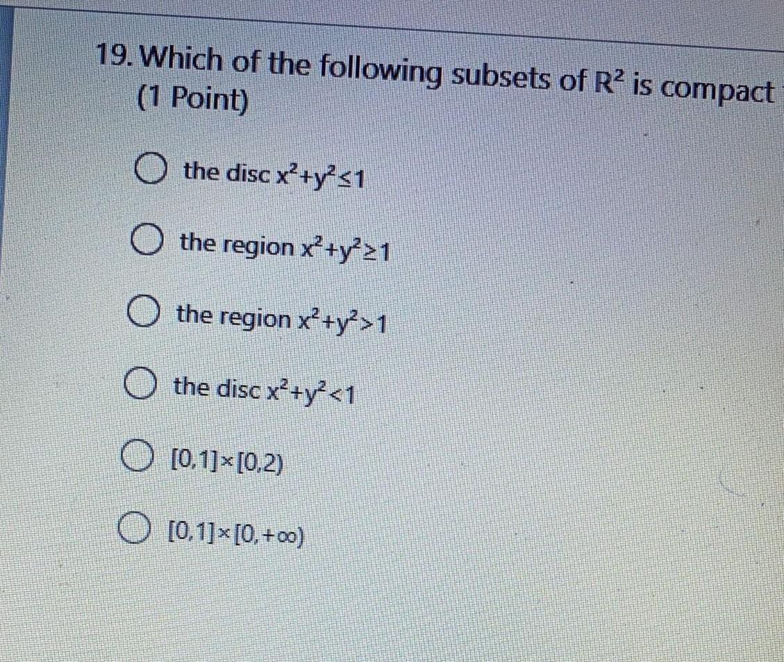 19 Which Of The Following Subsets Of R Is Compact 1 Point The Disc X Y 1 O The Region X Y 21 The Region X Y 1 1