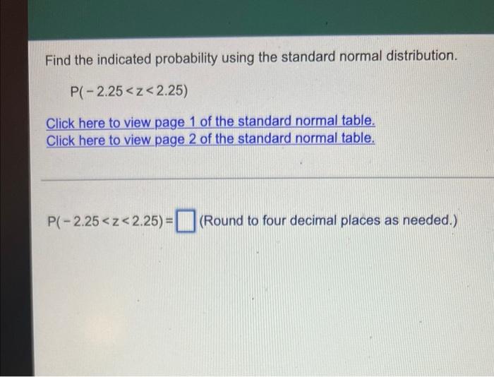 Find The Indicated Probability Using The Standard Normal Distribution P 2 25 Z 2 25 Click Here To View Page 1 Of The 1