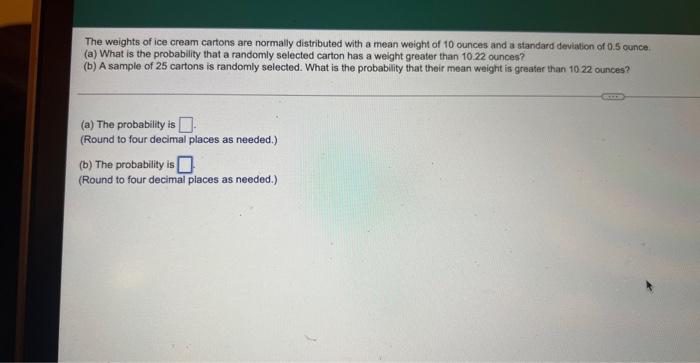 The Weights Of Ice Cream Cartons Are Normally Distributed With A Mean Weight Of 10 Ounces And A Standard Deviation Of 0 1