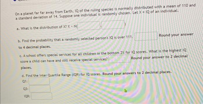 On A Planet Far Far Away From Earth Iq Of The Ruling Species Is Normally Distributed With A Mean Of 110 And A Standard 1