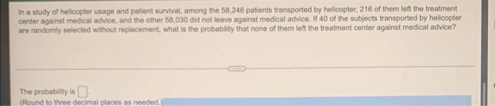 In A Study Of Helicopter Usage And Patient Survival Among The 58 246 Patients Transported By Helicopter 216 Of Them Le 1
