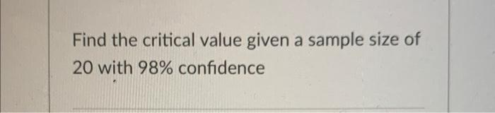 Find The Critical Value Given A Sample Size Of 20 With 98 Confidence 1