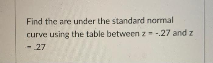 Find The Are Under The Standard Normal Curve Using The Table Between Z 27 And Z 27 1