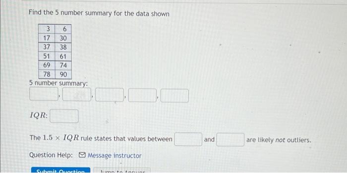 Find The 5 Number Summary For The Data Shown 3 17 37 51 69 78 5 Number Summary Iqr 6 30 38 61 74 90 The 1 5 X Iqr Rule 1
