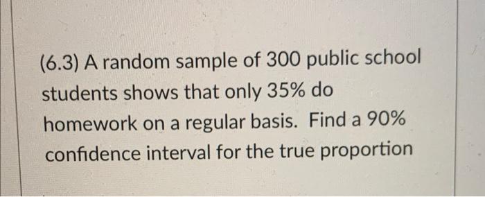 6 3 A Random Sample Of 300 Public School Students Shows That Only 35 Do Homework On A Regular Basis Find A 90 Confi 1