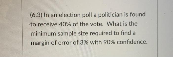 6 3 In An Election Poll A Politician Is Found To Receive 40 Of The Vote What Is The Minimum Sample Size Required To 1