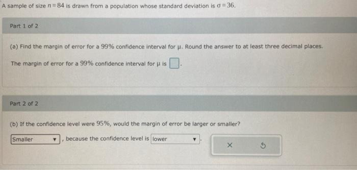 A Sample Of Size N 84 Is Drawn From A Population Whose Standard Deviation Is A 36 Part 1 Of 2 A Find The Margin Of 1