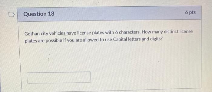 Question 18 6 Pts Gothan City Vehicles Have License Plates With 6 Characters How Many Distinct License Plates Are Possi 1