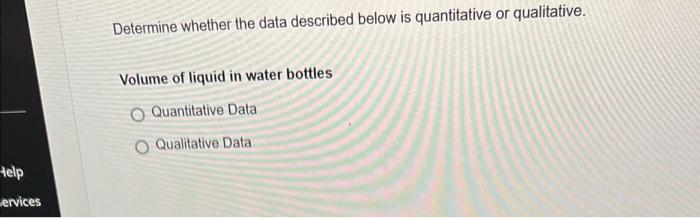 Help Ervices Determine Whether The Data Described Below Is Quantitative Or Qualitative Volume Of Liquid In Water Bottle 1