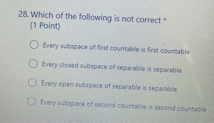 28 Which Of The Following Is Not Correct 1 Point Every Subspace Of First Countable Is First Countable Every Closed 1
