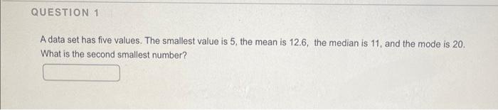 Question 1 A Data Set Has Five Values The Smallest Value Is 5 The Mean Is 12 6 The Median Is 11 And The Mode Is 20 1