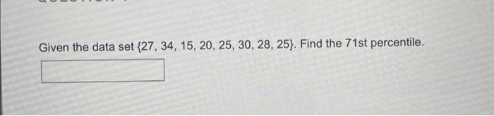 Given The Data Set 27 34 15 20 25 30 28 25 Find The 71st Percentile 1